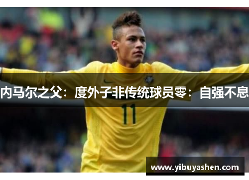 内马尔之父：度外子非传统球员零：自强不息