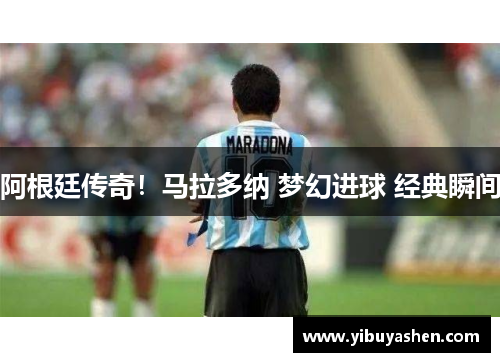 阿根廷传奇!马拉多纳 梦幻进球 经典瞬间