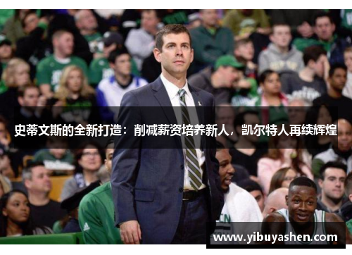 史蒂文斯的全新打造：削减薪资培养新人，凯尔特人再续辉煌